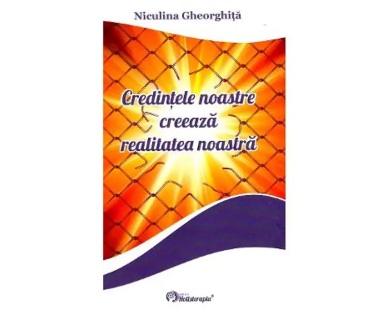 Credintele noastre creeaza realitatea noastra - Niculina Gheorghita