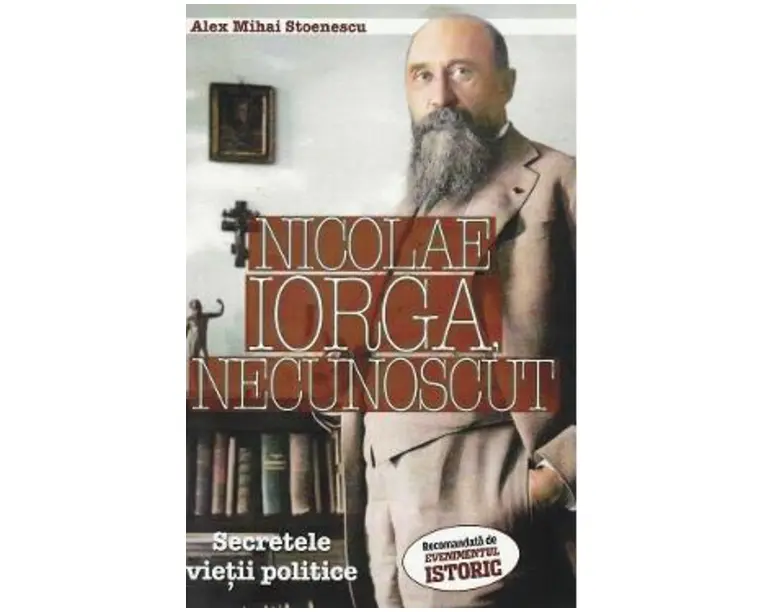 Nicolae Iorga, necunoscut. Secretele vietii politice - Alex Mihai Stoenescu