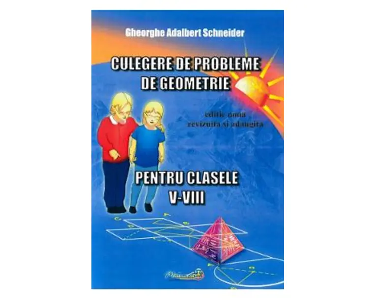 Culegere de probleme de geometrie - Clasele 5-8 - Gheorghe Adalbert Schneider