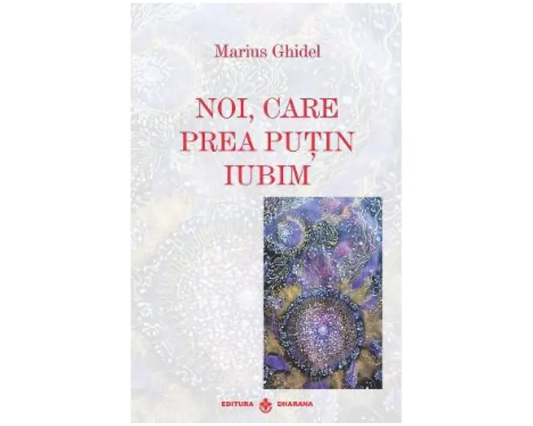Noi, care prea putin iubim - Marius Ghidel