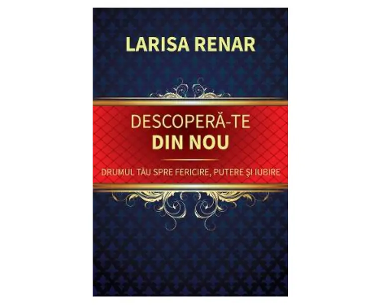 Descopera-te din nou. Drumul tau spre fericire, putere si iubire - Larisa Renar