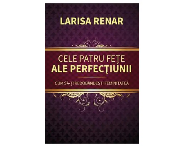 Cele patru fete ale perfectiunii. Cum sa-ti redobandesti feminitatea - Larisa Renar