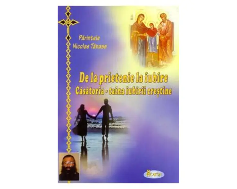 De la prietenie la iubire. Casatoria, taina iubirii crestine - Nicolae Tanase