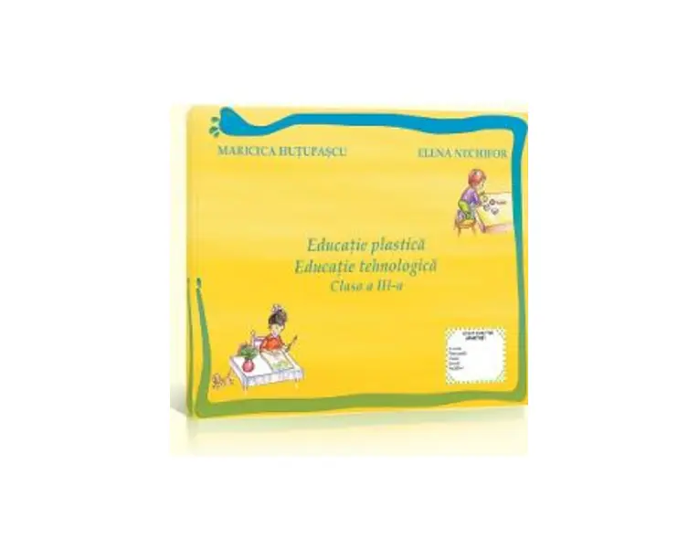 Educatie Plastica. Educatie Tehnologica Cls 3 Maricica Hutupasu, Elena Nechifor