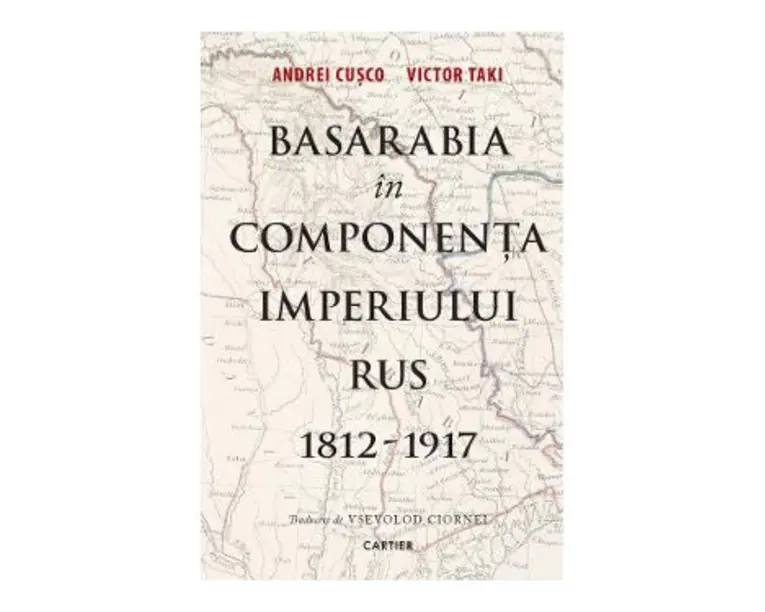 Basarabia in componenta Imperiului Rus 1812-1917 - Andrei Cusco, Victor Taki