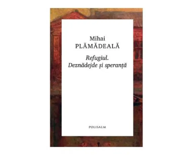 Refugiul. Deznadejde si speranta - Mihai Plamadeala