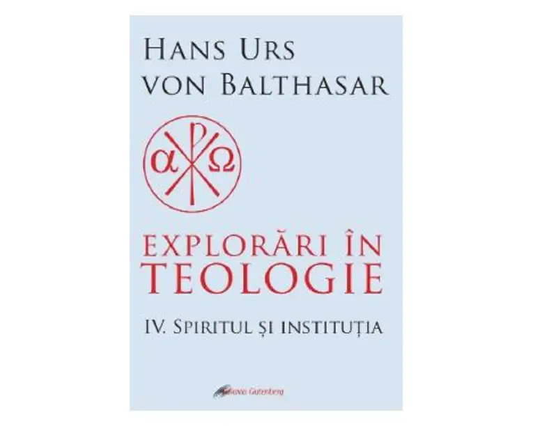 Explorari in teologie Vol.4: Spiritul si institutia - Hans Urs von Balthasar