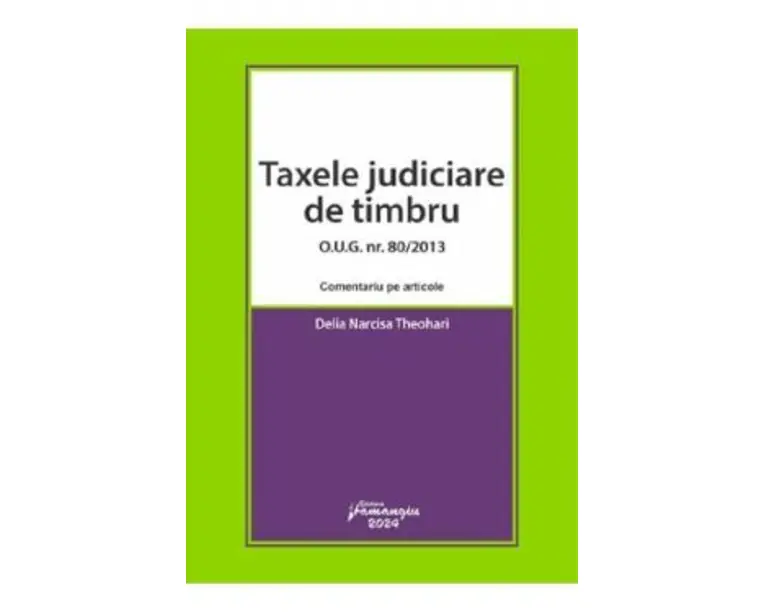 Taxele judiciare de timbru O.U.G. Nr. 80 din 2013. Comentariu pe articole - Delia Narcisa Theohari