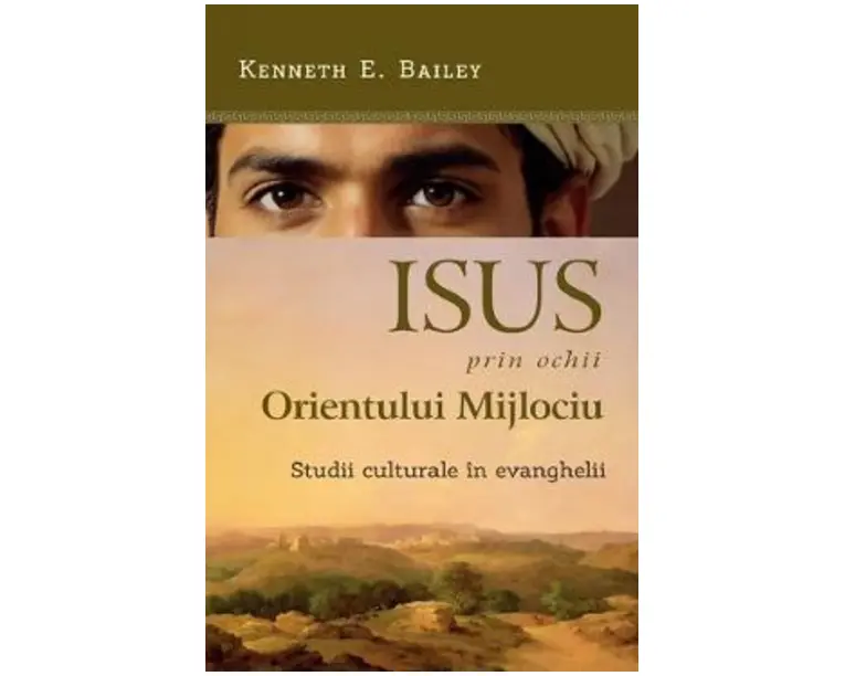 Isus prin ochii Orientului Mijlociu. Studii culturale in evanghelii - Kenneth E. Bailey
