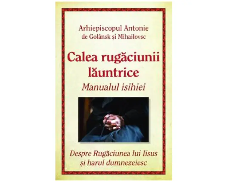 Calea rugaciunii launtrice. Manualul Isihiei - Arhiepiscopul Antonie de Golansk si Mihailovsc