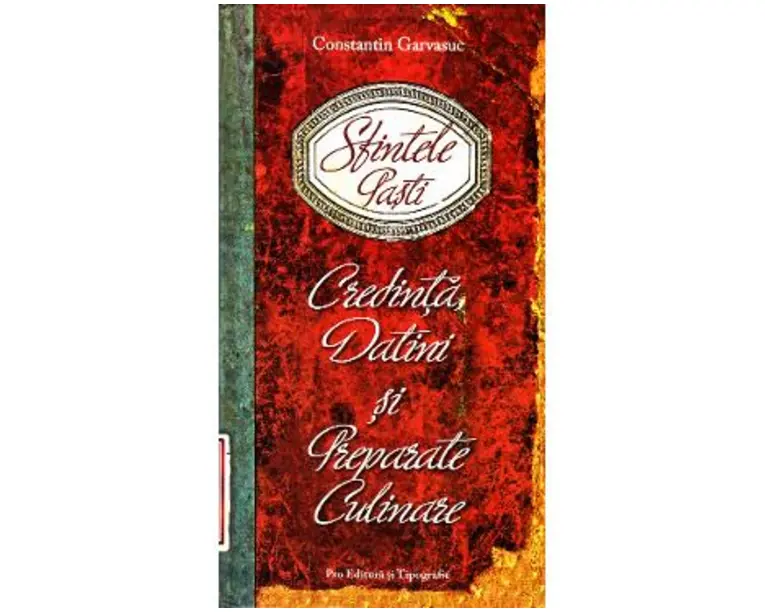 Sfintele Pasti. Credinta, datini si preparate culinare - Constantin Garvasuc