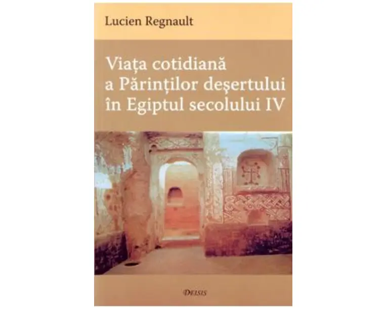 Viata cotidiana a Parintilor Desertului in Egiptul secolului IV - Lucien Regnault