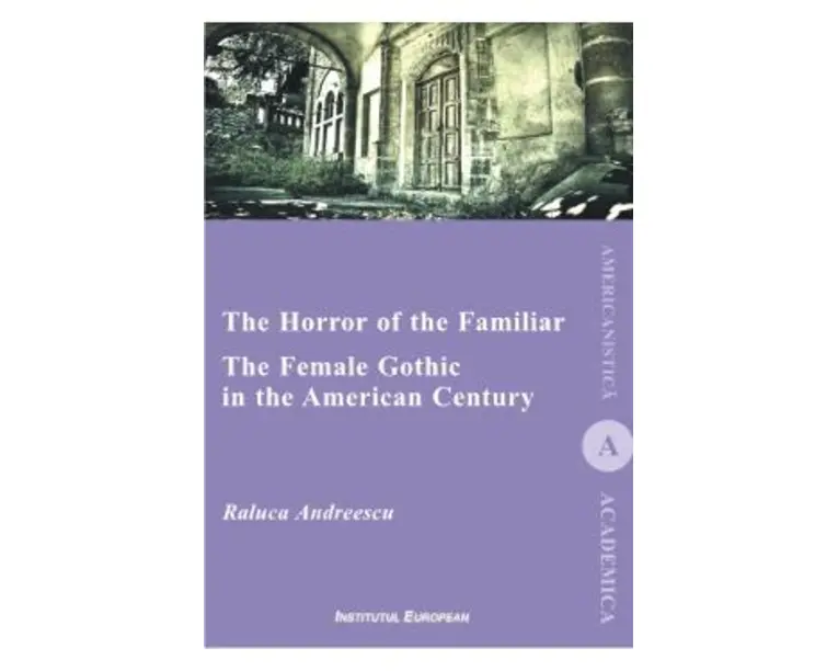 The Horror of the Familiar. The Female Gothic in the American Century - Raluca Andreescu