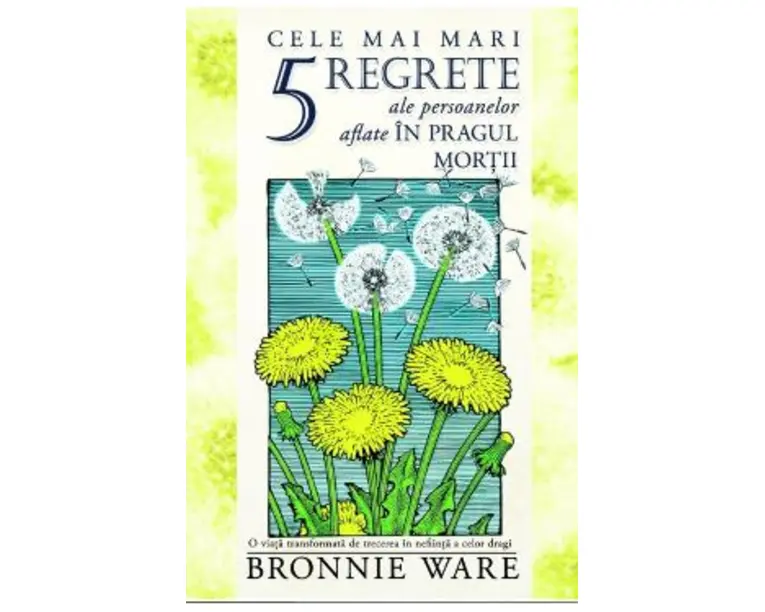 Cele mai mari 5 regrete ale persoanelor aflate in pragul mortii - Bronnie Ware