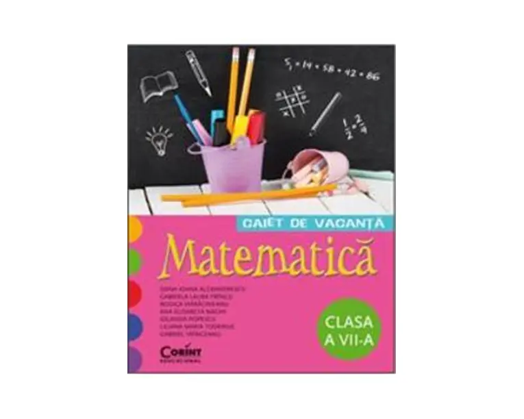 Matematica - Clasa 7 - Caiet de vacanta - Dana Ioana Alexandrescu, Gabriela Laura Frincu, Rodica Maracineanu, Ana Elisabeta Naghi Iolanda Popescu, Liliana Maria Toderiuc, Gabriel Vrinceanu