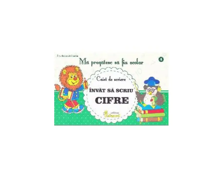Ma pregatesc sa fiu scolar. Caiet de scriere 4. Invat sa scriu cifre - Buzenschi Lucica