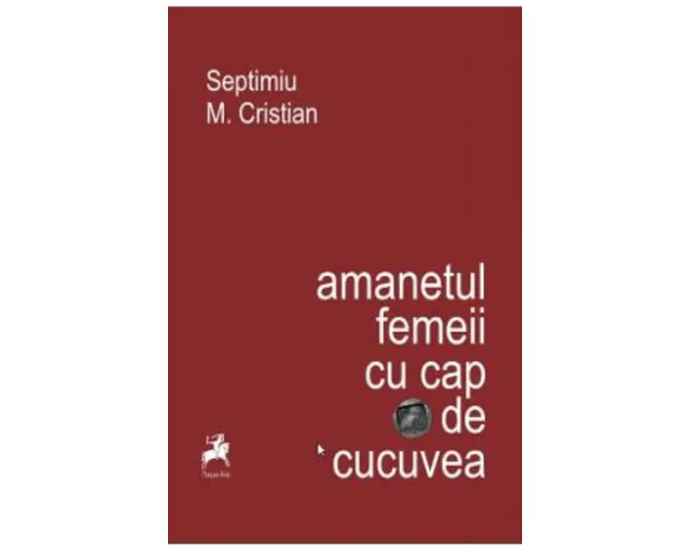 Amanetul femeii cu cap de cucuvea - Septimiu M. Cristian