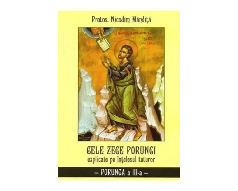 Cele Zece Porunci Explicate Pe Intelesul Tuturor: Porunca A IiI-A - Nicodim Mandita