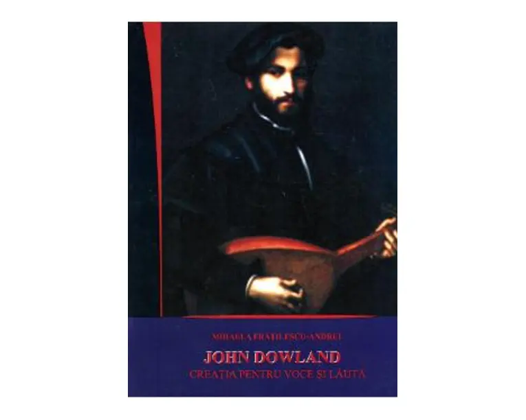 John Dowland. Creatia pentru voce si lauta - Mihaela Fratilescu-Andrei