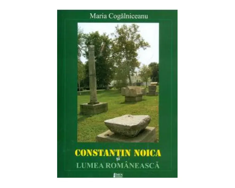 Constantin Noica si lumea romaneasca - Maria Cogalniceanu