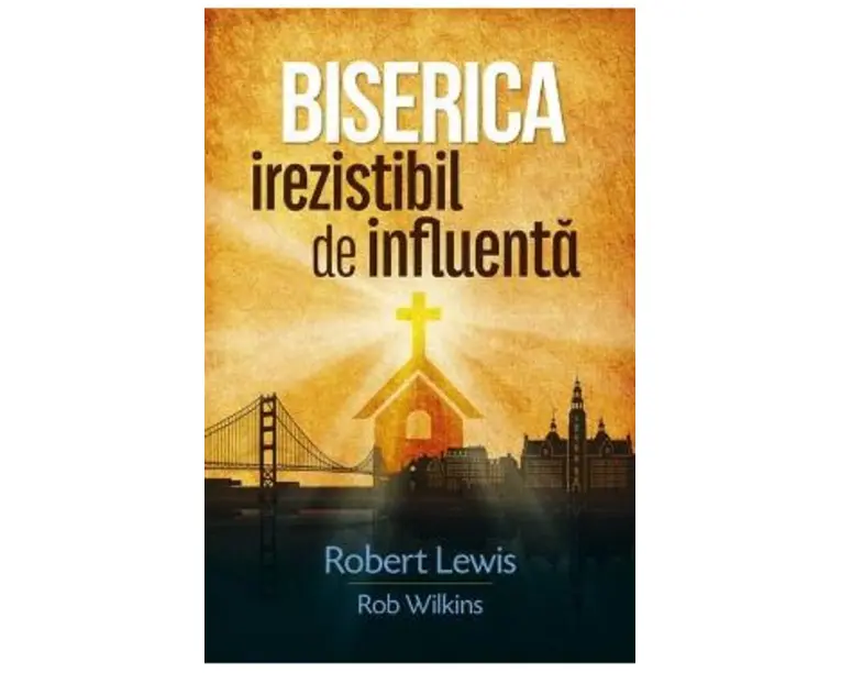 Biserica irezistibil de influenta - Robert Lewis, Rob Wilkins