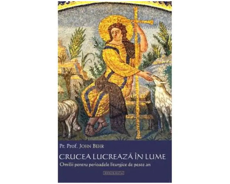 Crucea lucreaza in lume. Omilii pentru perioadele liturgice de peste an - John Behr