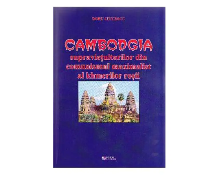 Cambodgia supravietuitorilor din comunismul maximalist al khmerilor rosii - Doru Ciucescu