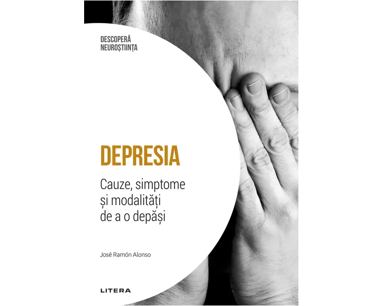 Depresia. Cauze, simptome si modalitati de a o depasi. Volumul 8. Descopera Neurostiinta