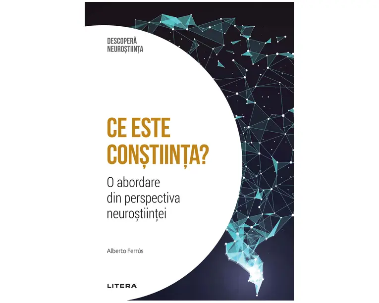 Ce este constiinta? O abordare din perspectiva neurostiintei. Volumul 12. Descopera Neurostiinta
