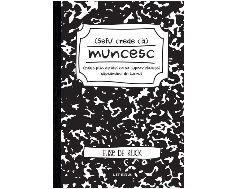 Sefu´ crede ca muncesc (caiet plin de idei ca sa supravietuiesti saptamanii de lucru)