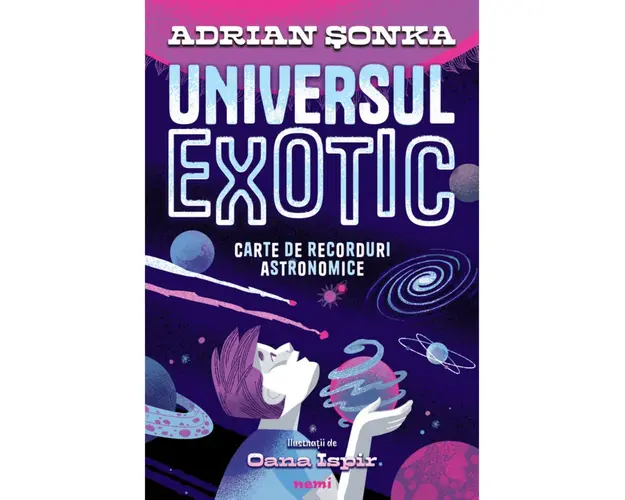 Universul exotic - Carte de recorduri astronomice, Adrian Sonka, Oana Ispir