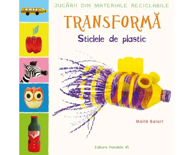 Jucarii din materiale reciclabile. Transforma sticlele din plastic, Maite Balart